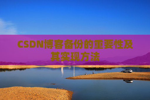CSDN博客备份的重要性及其实现方法